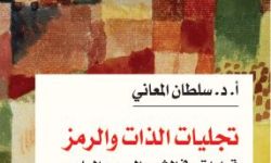 "تجليات الذات والرمز" للدكتور سلطان المعاني.. قراءة في عمق الشعر العربي المعاصر